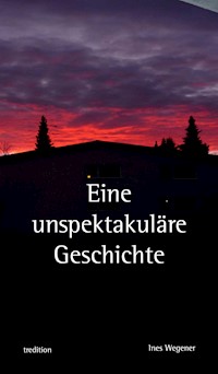 Eine unspektakuläre Geschichte - Ines Wegener - E-Book