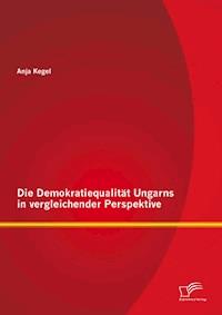 Die Demokratiequalität Ungarns in vergleichender Perspektive - Anja Kegel - E-Book