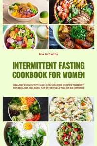 Intermittent Fasting Cookbook for Women: Healthy Curves with 400+ Low-Calorie Recipes to Boost Metabolism and Burn Fat Effectively (16:8 or 5:2 Method) - Mia McCarthy - E-Book