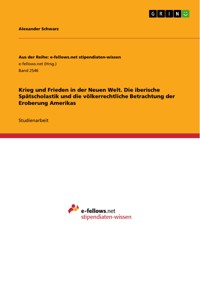 Krieg und Frieden in der Neuen Welt. Die iberische Spätscholastik und die völkerrechtliche Betrachtung der Eroberung Amerikas - Alexander Schwarz - E-Book