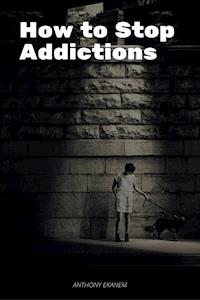 How to Stop Addictions - Anthony Ekanem - E-Book