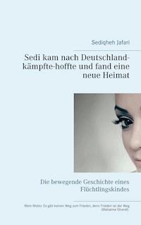 Sedi kam nach Deutschland - kämpfte - hoffte und fand eine neue Heimat - Sediqheh Jafari - E-Book