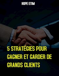 5 Stratégies Pour Gagner et Garder de Grands Clients - Hope Etim - E-Book
