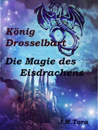 König Drosselbart und Magie des Eisdrachens - J.M. Tora - E-Book