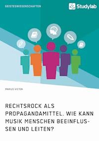 Rechtsrock als Propagandamittel. Wie kann Musik Menschen beeinflussen und leiten? - Marius  Vieten - E-Book