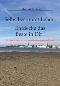 Selbstbestimmt Leben: Entdecke das Beste in Dir - Melanie Scherer - E-Book