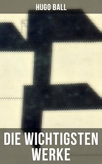 Die wichtigsten Werke von Hugo Ball - Hugo Ball - E-Book