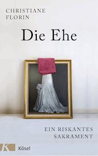 Die Ehe - Christiane Florin - E-Book