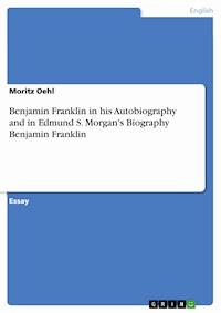 Benjamin Franklin in his Autobiography and in Edmund S. Morgan's Biography Benjamin Franklin - Moritz Oehl - kostenlos E-Book