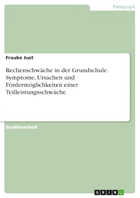 Rechenschwäche in der Grundschule. Symptome, Ursachen und Fördermöglichkeiten einer Teilleistungsschwäche - Frauke Just - E-Book