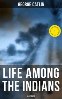 Life Among the Indians (Illustrated) - George Catlin - E-Book