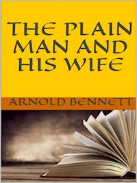 The Plain Man and His Wife - Arnold Bennett - E-Book