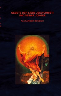 Gebete der Liebe Jesu Christi und seiner Jünger - Alexander Boesch - E-Book