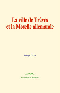 La ville de Trèves et la Moselle allemande - George Perrot - E-Book
