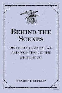 Behind the Scenes: or, Thirty years a slave, and Four Years in the White House - Elizabeth Keckley - E-Book