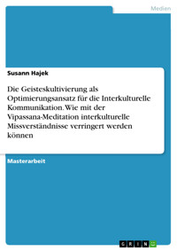Die Geisteskultivierung als Optimierungsansatz für die Interkulturelle Kommunikation. Wie mit der Vipassana-Meditation interkulturelle Missverständnisse verringert werden können - Susann Hajek - E-Book