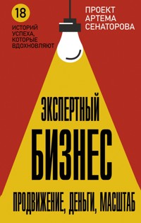 Экспертный Бизнес. Продвижение, деньги, масштаб - Артем Сенаторов - E-Book