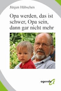 Opa werden, das ist schwer, Opa sein, dann gar nicht mehr - Jürgen Hübschen - E-Book
