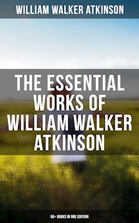 The Essential Works of William Walker Atkinson: 50+ Books in One Edition - William Walker Atkinson - E-Book