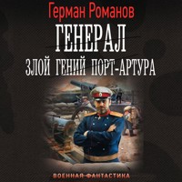 Генерал. Злой гений Порт-Артура - Герман Романов - Hörbuch