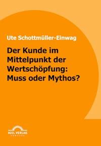 Der Kunde im Mittelpunkt der Wertschöpfung: Muss oder Mythos? - Ute Schottmüller-Einwag - E-Book