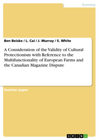 A Consideration of the Validity of Cultural Protectionism with Reference to the Multifunctionality of European Farms and the Canadian Magazine Dispute - Ben Beiske - E-Book