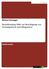 Mentaltraining. Hilfe zur Bewältigung von Leistungsdruck und Alltagsstress - Michael Geiregger - E-Book