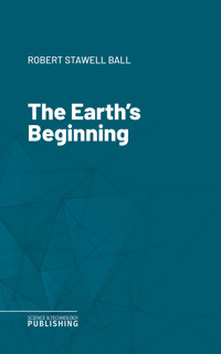 The Earth's Beginning - Robert Stawell Ball - E-Book