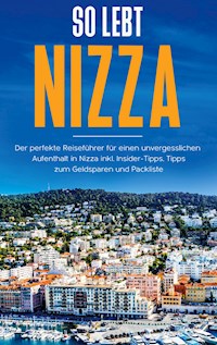 So lebt Nizza: Der perfekte Reiseführer für einen unvergesslichen Aufenthalt in Nizza inkl. Insider-Tipps, Tipps zum Geldsparen und Packliste - Annika Rickert - E-Book