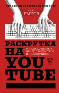 Раскрутка на YouTube. С нуля до первых денег, просмотров и подписчиков - Стас Быков - E-Book