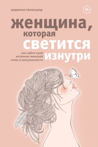 Женщина, которая светится изнутри. Как найти свой источник женской силы и сексуальности - Реджина Томасауэр - E-Book