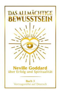 Das allmächtige Bewusstsein - Neville Goddard über Erfolg und Spiritualität: Vortragsreihe auf Deutsch - Buch 3 - Neville Goddard - E-Book