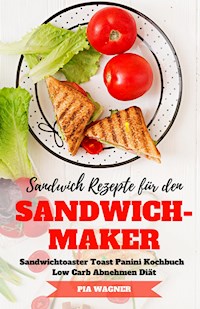 Sandwich Rezepte für den Sandwichmaker Sandwichtoaster Toast Panini Kochbuch Low Carb Abnehmen Diät - Pia Wagner - E-Book