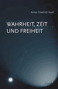 Wahrheit, Zeit und Freiheit - Anton F Koch - E-Book