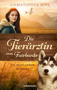 Die Tierärztin von Fairbanks - Ein neues Leben in Alaska (Die Tierärztin von Fairbanks, Bd. 1) - Christopher Ross - E-Book