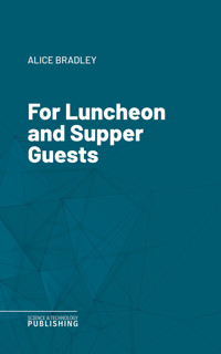 For Luncheon and Supper Guests - Alice Bradley - E-Book