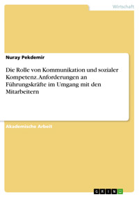 Die Rolle von Kommunikation und sozialer Kompetenz. Anforderungen an Führungskräfte im Umgang mit den Mitarbeitern - Nuray Pekdemir - E-Book