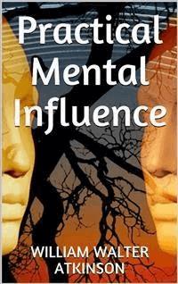 Practical Mental Influence - William W. Atkinson - E-Book