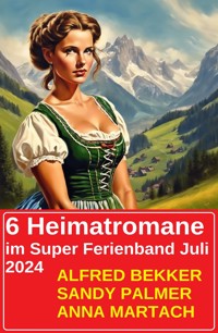 6 Heimatromane im Super Ferienband Juli 2024 - Alfred Bekker - E-Book