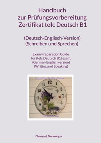 Handbuch zur Prüfungsvorbereitung Zertifikat telc Deutsch B1 (Deutsch-Englisch-Version) (Schreiben und Sprechen) Exam Preparation Guide for (telc Deutsch B1) exam. (German-English version) (Writing and Speaking) - Chanyanij Danwongsa - E-Book