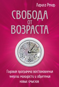 Свобода от возраста. Годовая программа восстановления энергии молодости и обретения новых смыслов - Лариса Ренар - E-Book