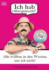 Ich hab` rübergemacht! - Fabian Schäfer - E-Book