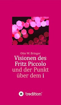 Visionen des Fritz Piccolo und der Punkt über dem i - Otto W. Bringer - E-Book