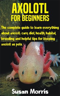 Axolotl for Beginners - Susan Morris - E-Book
