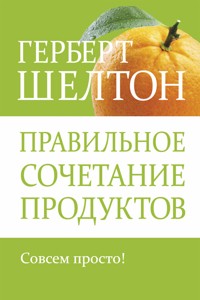 Правильное сочетание продуктов (Food Combining Made Easy) - Герберт Шелтон - E-Book