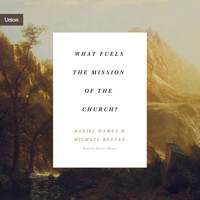What Fuels the Mission of the Church? - Michael Reeves - Hörbuch