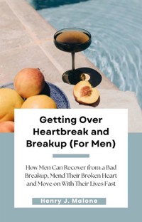Getting Over Heartbreak and Breakup (For Men) - Henry J. Malone - E-Book