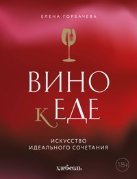 Вино к еде. Искусство идеального сочетания - Елена Горбачева - E-Book