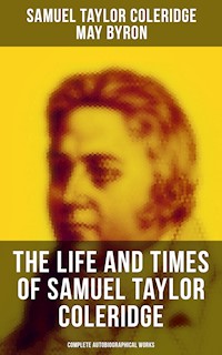 The Life and Times of Samuel Taylor Coleridge: Complete Autobiographical Works - Samuel Taylor Coleridge - E-Book