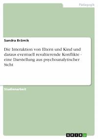 Die Interaktion von Eltern und Kind und daraus eventuell resultierende Konflikte - eine Darstellung aus psychoanalytischer Sicht - Sandra Brämik - E-Book
